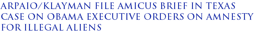 Arpaio/Klayman file amicus brief in Texas case on Obama executive orders on amnesty for illegal aliens Arpaio/Klayman file amicus brief in Texas case on Obama executive orders on amnesty for illegal aliens