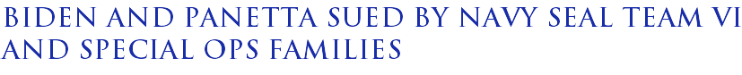Biden and Panetta sued by Navy Seal Team VI and special ops families Biden and Panetta sued by Navy Seal Team VI and special ops families