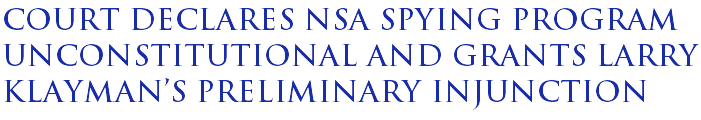 Court declares NSA spying program unconstitutional and grants Larry Klayman's preliminary injunction Court declares NSA spying program unconstitutional and grants Larry Klayman's preliminary injunction