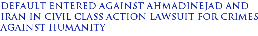 Default entered against Ahmadinejad and Iran in civil class action lawsuit for crimes against humanity