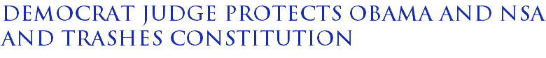 Democrat judge protects Obama and NSA and trashes Constitution Democrat judge protects Obama and NSA and trashes Constitution