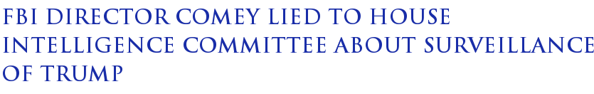 FBI Director Comey Lied To House Intelligence Committee About Surveillance Of Trump FBI Director Comey Lied To House Intelligence Committee About Surveillance Of Trump