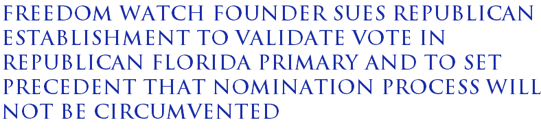 Freedom Watch founder sues Republican establishment to validate vote in Republican Florida primary and to set precedent that nomination process will not be circumvented Freedom Watch founder sues Republican establishment to validate vote in Republican Florida primary and to set precedent that nomination process will not be circumvented