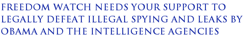 Freedom Watch Needs Your Support To Legally Defeat Illegal Spying And Leaks By Obama And The Intelligence Agencies Freedom Watch Needs Your Support To Legally Defeat Illegal Spying And Leaks By Obama And The Intelligence Agencies