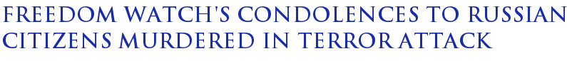 Freedom Watch's Condolences To Russian Citizens Murdered In Terror Attack Freedom Watch's Condolences To Russian Citizens Murdered In Terror Attack