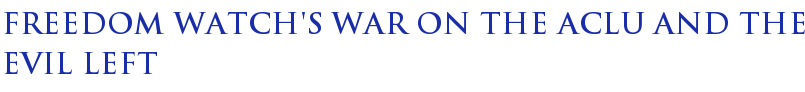 Freedom Watch's War On The ACLU And The Evil Left Freedom Watch's War On The ACLU And The Evil Left