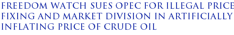 Freedom Watch sues OPEC for illegal price fixing and market division in artificially inflating price of crude oil Freedom Watch sues OPEC for illegal price fixing and market division in artificially inflating price of crude oil