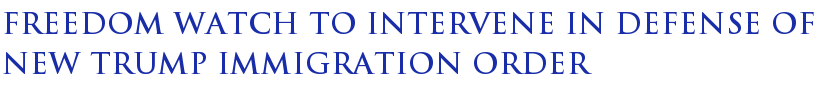 Freedom Watch To Intervene In Defense Of New Trump Immigration Order Freedom Watch To Intervene In Defense Of New Trump Immigration Order
