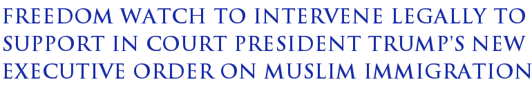 Freedom Watch To Intervene Legally To Support In Court President Trump's New Executive Order On Muslim Immigration Freedom Watch To Intervene Legally To Support In Court President Trump's New Executive Order On Muslim Immigration