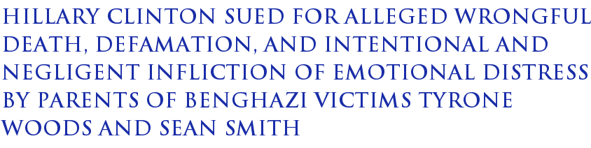 Hillary Clinton sued for alleged wrongful death, defamation, and intentional and negligent infliction of emotional distress by parents of Benghazi victims Tyrone Woods and Sean Smith Hillary Clinton sued for alleged wrongful death, defamation, and intentional and negligent infliction of emotional distress by parents of Benghazi victims Tyrone Woods and Sean Smith