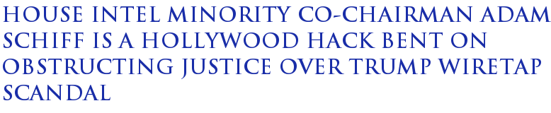 House Intel Minority Co-Chairman Adam Schiff Is A Hollywood Hack Bent On Obstructing Justice Over Trump Wiretap Scandal House Intel Minority Co-Chairman Adam Schiff Is A Hollywood Hack Bent On Obstructing Justice Over Trump Wiretap Scandal