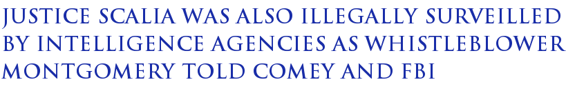Justice Scalia Was Also Illegally Surveilled by Intelligence Agencies as Whistleblower Montgomery Told Comey and FBI Justice Scalia Was Also Illegally Surveilled by Intelligence Agencies as Whistleblower Montgomery Told Comey and FBI