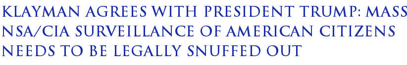 Klayman Agrees With President Trump: Mass NSA/CIA Surveillance of American Citizens Needs to Be Legally Snuffed Out Klayman Agrees With President Trump: Mass NSA/CIA Surveillance of American Citizens Needs to Be Legally Snuffed Out