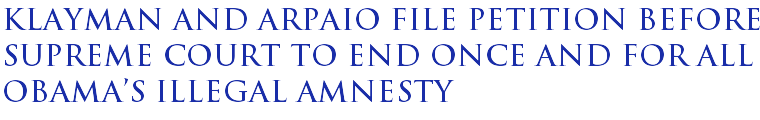 Klayman and Arpaio file petition before Supreme Court to end once and for all Obama's illegal amnesty Klayman and Arpaio file petition before Supreme Court to end once and for all Obama's illegal amnesty