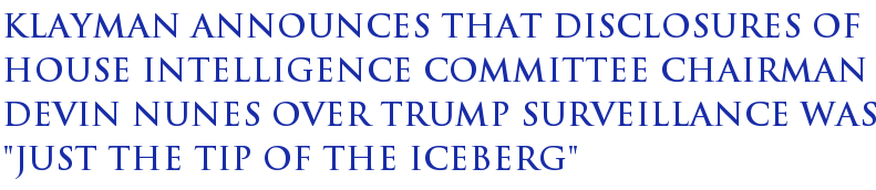 Klayman Announces That Disclosures Of House Intelligence Committee Chairman Devin Nunes Over Trump Surveillance Was "Just The Tip Of The Iceberg" Klayman Announces That Disclosures Of House Intelligence Committee Chairman Devin Nunes Over Trump Surveillance Was "Just The Tip Of The Iceberg"