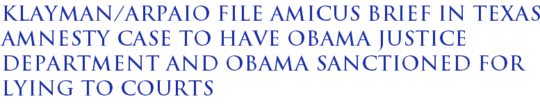Klayman/Arpaio file amicus brief in Texas amnesty case to have Obama Justice Department and Obama sanctioned for lying to courts Klayman/Arpaio file amicus brief in Texas amnesty case to have Obama Justice Department and Obama sanctioned for lying to courts