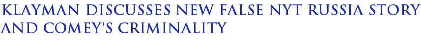 Klayman Discusses New False NYT Russia Story and Comey's Criminality Klayman Discusses New False NYT Russia Story and Comey's Criminality