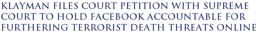 Klayman files court petition with Supreme Court to hold Facebook accountable for furthering terrorist death threats online Klayman files court petition with Supreme Court to hold Facebook accountable for furthering terrorist death threats online