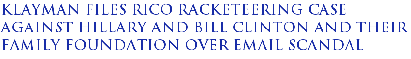 Klayman files RICO racketeering case against Hillary and Bill Clinton and their family foundation over email scandal Klayman files RICO racketeering case against Hillary and Bill Clinton and their family foundation over email scandal