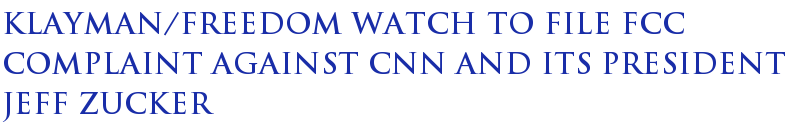 Klayman/Freedom Watch To File FCC Complaint Against CNN And Its President Jeff Zucker Klayman/Freedom Watch To File FCC Complaint Against CNN And Its President Jeff Zucker