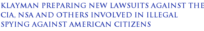 Klayman Preparing New Lawsuits Against The CIA, NSA And Others Involved In Illegal Spying Against American Citizens Klayman Preparing New Lawsuits Against The CIA, NSA And Others Involved In Illegal Spying Against American Citizens