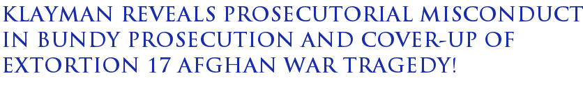 Klayman Reveals Prosecutorial Misconduct in Bundy Prosecution and Cover-Up of Extortion 17 Afghan War Tragedy! Klayman Reveals Prosecutorial Misconduct in Bundy Prosecution and Cover-Up of Extortion 17 Afghan War Tragedy!