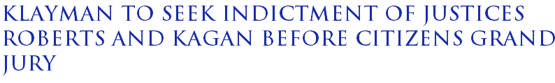 Klayman to seek indictment of Justices Roberts and Kagan before Citizens Grand Jury Klayman to seek indictment of Justices Roberts and Kagan before Citizens Grand Jury