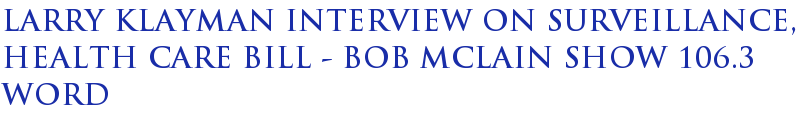 Larry Klayman interview on surveillance, health care bill - Bob McLain Show 106.3 WORD Larry Klayman interview on surveillance, health care bill - Bob McLain Show 106.3 WORD