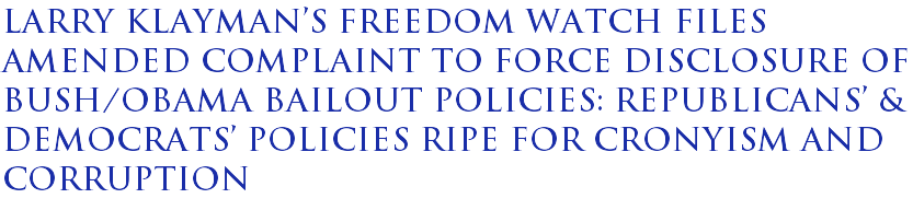 Larry Klaymans Freedom Watch files amended complaint to force disclosure of Bush/Obama bailout policies: Republicans & Democrats policies ripe for cronyism and corruption Larry Klaymans Freedom Watch files amended complaint to force disclosure of Bush/Obama bailout policies: Republicans & Democrats policies ripe for cronyism and corruption