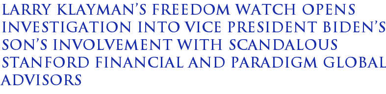 Larry Klayman�s Freedom Watch opens investigation into Vice President Biden's son's involvement with scandalous Stanford Financial and Paradigm Global advisors