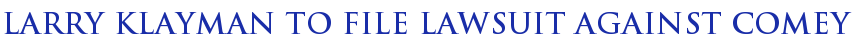 Larry Klayman To File Lawsuit Against Comey Larry Klayman To File Lawsuit Against Comey