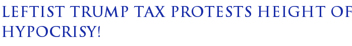 Leftist Trump Tax Protests Height of Hypocrisy! Leftist Trump Tax Protests Height of Hypocrisy!