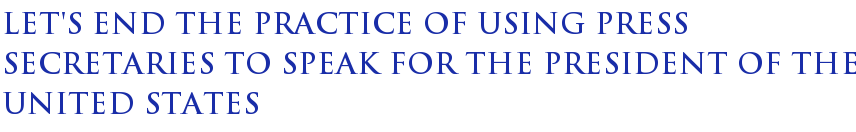 Let's End The Practice Of Using Press Secretaries To Speak For The President Of The United States Let's End The Practice Of Using Press Secretaries To Speak For The President Of The United States