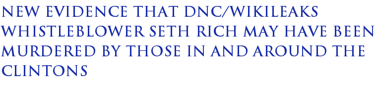 New Evidence That DNC/WikiLeaks Whistleblower Seth Rich May Have Been Murdered by Those in and Around the Clintons New Evidence That DNC/WikiLeaks Whistleblower Seth Rich May Have Been Murdered by Those in and Around the Clintons
