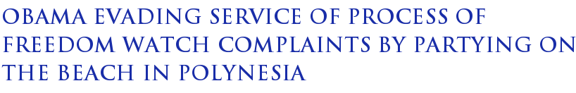Obama Evading Service Of Process Of Freedom Watch Complaints By Partying On The Beach In Polynesia Obama Evading Service Of Process Of Freedom Watch Complaints By Partying On The Beach In Polynesia