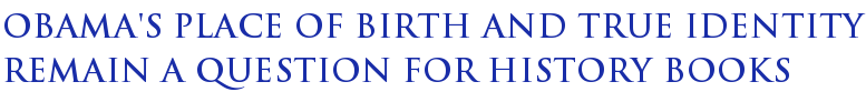 Obama's Place Of Birth And True Identity Remain A Question For History Books Obama's Place Of Birth And True Identity Remain A Question For History Books