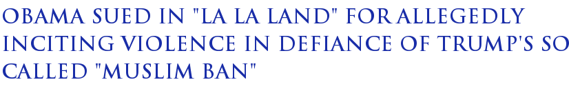 Obama Sued In "La La Land" for Allegedly Inciting Violence in Defiance of Trump's So Called "Muslim Ban" Obama Sued In "La La Land" for Allegedly Inciting Violence in Defiance of Trump's So Called "Muslim Ban"