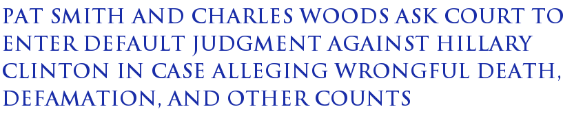 Pat Smith and Charles Woods ask court to enter default judgment against Hillary Clinton in case alleging wrongful death, defamation, and other counts Pat Smith and Charles Woods ask court to enter default judgment against Hillary Clinton in case alleging wrongful death, defamation, and other counts