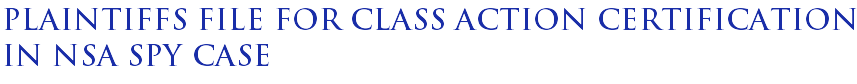 Plaintiffs file for class action certification in NSA spy case Plaintiffs file for class action certification in NSA spy case