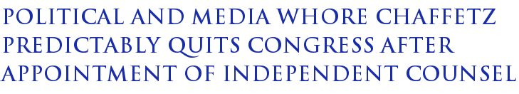 Political and Media Whore Chaffetz Predictably Quits Congress After Appointment of Independent Counsel Political and Media Whore Chaffetz Predictably Quits Congress After Appointment of Independent Counsel