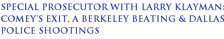 SPECIAL PROSECUTOR WITH LARRY KLAYMAN: Comey's Exit, a Berkeley Beating & Dallas Police Shootings SPECIAL PROSECUTOR WITH LARRY KLAYMAN: Comey's Exit, a Berkeley Beating & Dallas Police Shootings